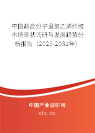中國超高分子量聚乙烯纖維市場現狀調研與發展趨勢分析報告（2025-2031年）