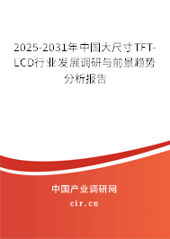 2025-2031年中國大尺寸TFT-LCD行業發展調研與前景趨勢分析報告
