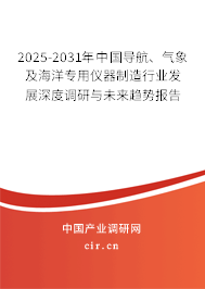 2025-2031年中國導航、氣象及海洋專用儀器制造行業發展深度調研與未來趨勢報告