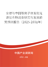 全球與中國等離子體發射光譜儀市場調查研究與發展趨勢預測報告（2025-2031年）