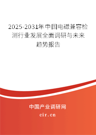 2025-2031年中國電磁兼容檢測行業發展全面調研與未來趨勢報告