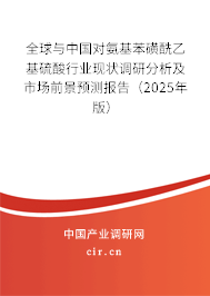 全球與中國對氨基苯磺酰乙基硫酸行業現狀調研分析及市場前景預測報告（2025年版）