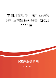 中國兒童智能手表行業研究分析及前景趨勢報告（2025-2031年）