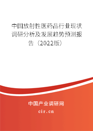 中國放射性醫藥品行業現狀調研分析及發展趨勢預測報告（2022版）