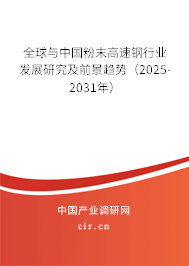 全球與中國粉末高速鋼行業發展研究及前景趨勢（2025-2031年）