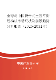 全球與中國復合式土壓平衡盾構機市場現狀及前景趨勢分析報告（2025-2031年）
