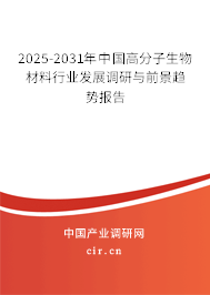 2025-2031年中國高分子生物材料行業發展調研與前景趨勢報告