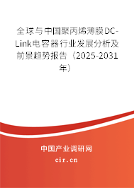 全球與中國聚丙烯薄膜DC-Link電容器行業發展分析及前景趨勢報告（2025-2031年）