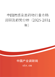 中國抗感染類藥物行業市場調研及趨勢分析（2025-2031年）