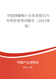 中國烤鰻魚行業發展研究與市場前景預測報告（2023年版）