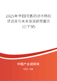 2025年中國零售藥店市場現狀調查與未來發展趨勢報告(已下架)
