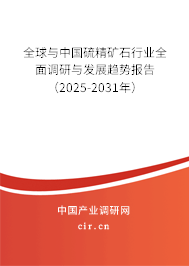 全球與中國硫精礦石行業全面調研與發展趨勢報告（2025-2031年）