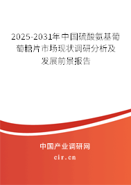 2025-2031年中國硫酸氨基葡萄糖片市場現狀調研分析及發展前景報告
