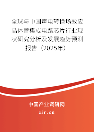 全球與中國聲電轉換場效應晶體管集成電路芯片行業現狀研究分析及發展趨勢預測報告（2025年）