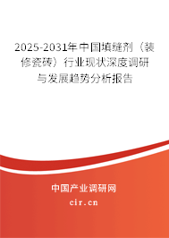 2025-2031年中國(guó)填縫劑（裝修瓷磚）行業(yè)現(xiàn)狀深度調(diào)研與發(fā)展趨勢(shì)分析報(bào)告