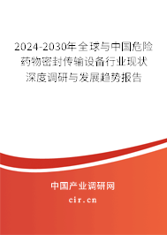 2024-2030年全球與中國危險藥物密封傳輸設備行業現狀深度調研與發展趨勢報告