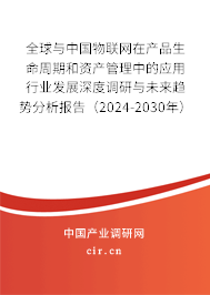 全球與中國物聯網在產品生命周期和資產管理中的應用行業發展深度調研與未來趨勢分析報告（2024-2030年）