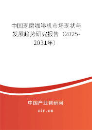 中國現磨咖啡機市場現狀與發展趨勢研究報告（2025-2031年）