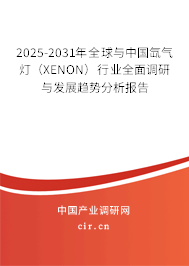 2025-2031年全球與中國氙氣燈（XENON）行業全面調研與發展趨勢分析報告