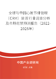 全球與中國心臟節(jié)律管理（CRM）裝置行業(yè)調(diào)查分析及市場前景預(yù)測報(bào)告（2022-2028年）