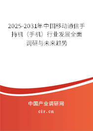 2025-2031年中國移動通信手持機(jī)（手機(jī)）行業(yè)發(fā)展全面調(diào)研與未來趨勢