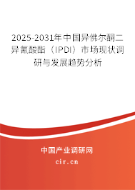 2025-2031年中國異佛爾酮二異氰酸酯（IPDI）市場現狀調研與發展趨勢分析