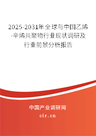 2025-2031年全球與中國乙烯-辛烯共聚物行業現狀調研及行業前景分析報告