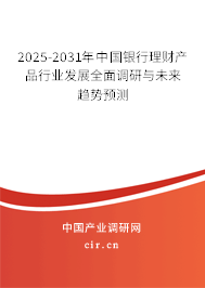 2025-2031年中國銀行理財(cái)產(chǎn)品行業(yè)發(fā)展全面調(diào)研與未來趨勢預(yù)測