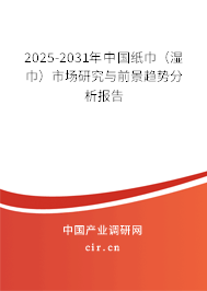 2025-2031年中國紙巾（濕巾）市場研究與前景趨勢分析報告