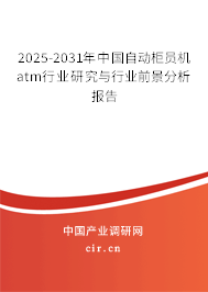 2025-2031年中國自動柜員機atm行業研究與行業前景分析報告
