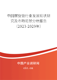 中國螺旋管行業發展現狀研究及市場前景分析報告（2023-2029年）