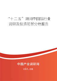 “十二五”期間中國鋁行業(yè)調(diào)研及投資前景分析報(bào)告