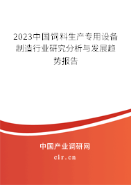 2023中國飼料生產專用設備制造行業研究分析與發展趨勢報告