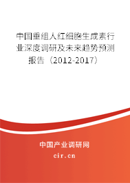 中國重組人紅細胞生成素行業(yè)深度調(diào)研及未來趨勢預(yù)測報告（2012-2017）