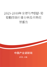 2025-2030年全球與中國β-葡萄糖苷酶行業分析及市場前景報告