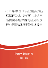 2011年中國工商業用蒸汽壓縮循環冷水（熱泵）機組產品供需市場深度調研分析及行業風投戰略研究分析報告