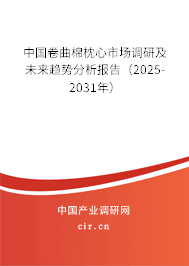 中國卷曲棉枕心市場調研及未來趨勢分析報告（2025-2031年）