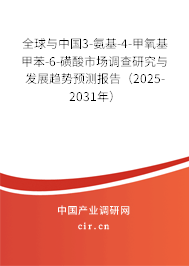 全球與中國3-氨基-4-甲氧基甲苯-6-磺酸市場調查研究與發展趨勢預測報告（2025-2031年）