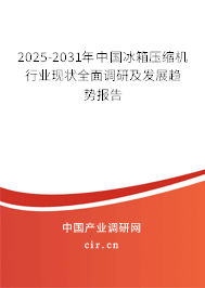 2025-2031年中國冰箱壓縮機行業現狀全面調研及發展趨勢報告