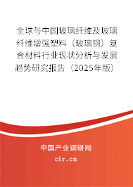 全球與中國玻璃纖維及玻璃纖維增強塑料（玻璃鋼）復合材料行業現狀分析與發展趨勢研究報告（2025年版）