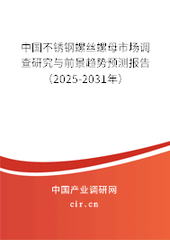中國不銹鋼螺絲螺母市場調(diào)查研究與前景趨勢預(yù)測報(bào)告（2025-2031年）