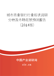 城市商業銀行行業現狀調研分析及市場前景預測報告（2014版）