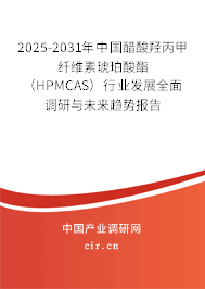 2025-2031年中國醋酸羥丙甲纖維素琥珀酸酯（HPMCAS）行業發展全面調研與未來趨勢報告