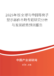 2025年版全球與中國等離子顯示器件市場專題研究分析與發展趨勢預測報告