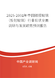 2025-2031年中國鍍膜玻璃（反射玻璃）行業現狀全面調研與發展趨勢預測報告