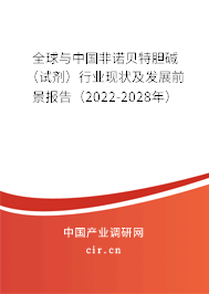 全球與中國非諾貝特膽堿（試劑）行業現狀及發展前景報告（2022-2028年）