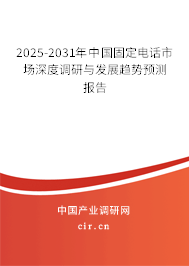 2025-2031年中國固定電話市場深度調研與發展趨勢預測報告