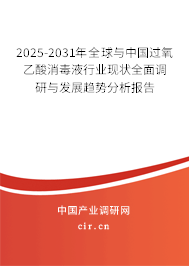 2025-2031年全球與中國過氧乙酸消毒液行業現狀全面調研與發展趨勢分析報告