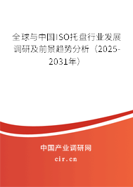 全球與中國ISO托盤行業發展調研及前景趨勢分析（2025-2031年）