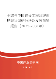 全球與中國建設工程監理市場現狀調研分析及發展前景報告（2025-2031年）